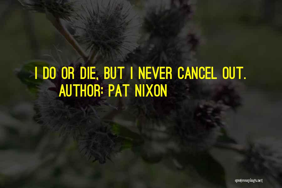 Pat Nixon Quotes: I Do Or Die, But I Never Cancel Out.