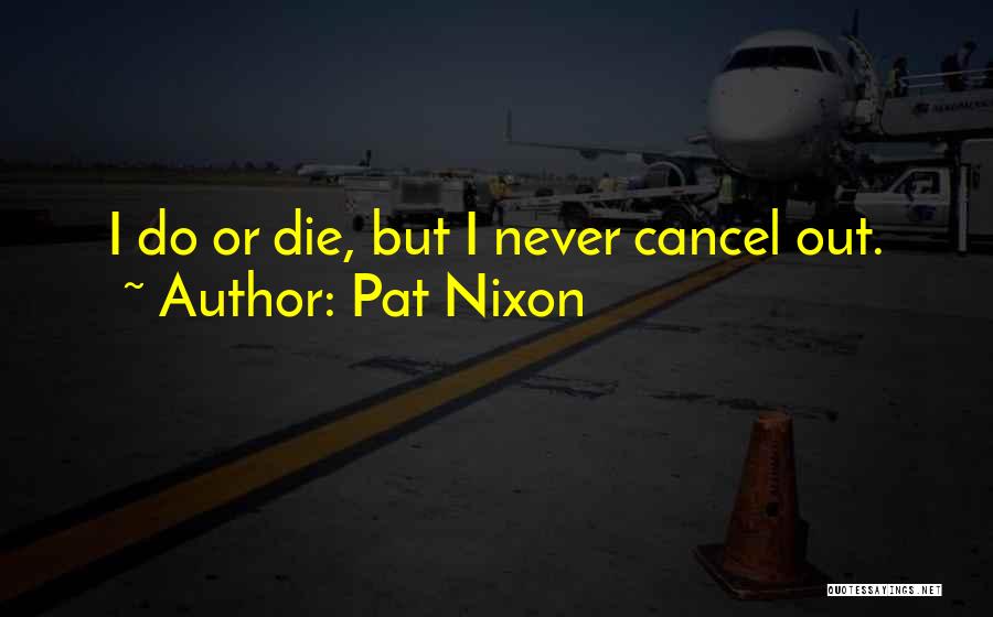 Pat Nixon Quotes: I Do Or Die, But I Never Cancel Out.