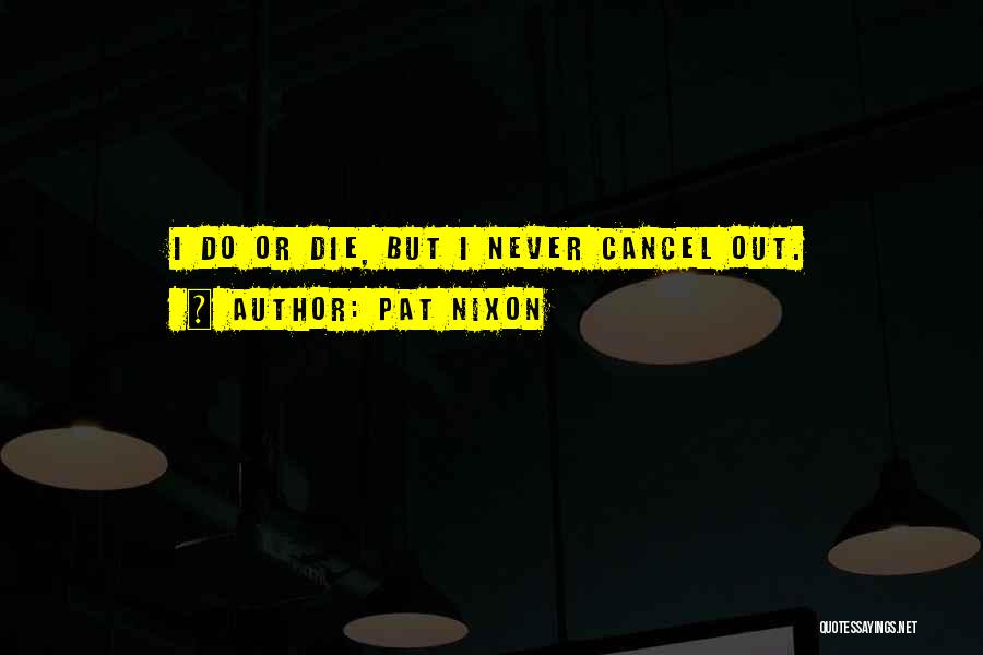 Pat Nixon Quotes: I Do Or Die, But I Never Cancel Out.