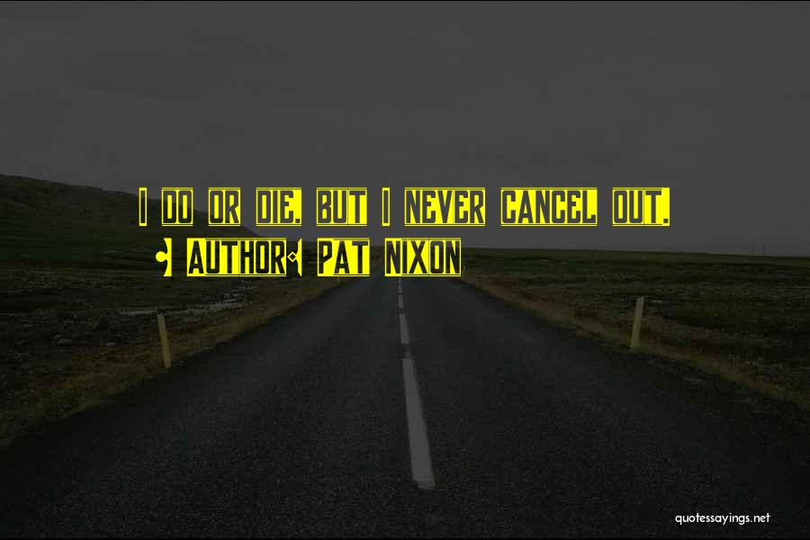 Pat Nixon Quotes: I Do Or Die, But I Never Cancel Out.