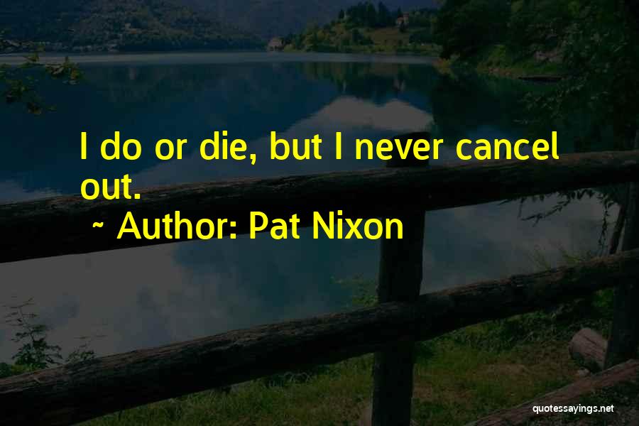 Pat Nixon Quotes: I Do Or Die, But I Never Cancel Out.