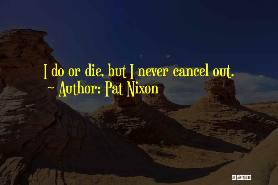 Pat Nixon Quotes: I Do Or Die, But I Never Cancel Out.