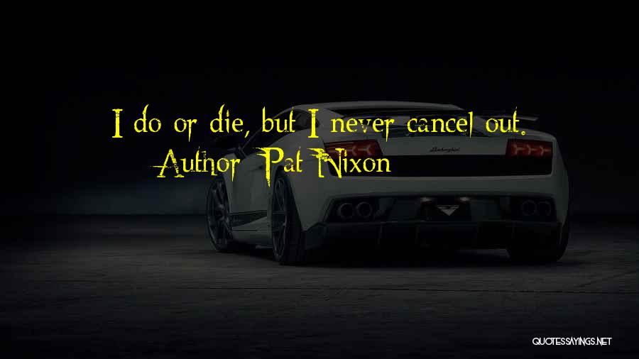 Pat Nixon Quotes: I Do Or Die, But I Never Cancel Out.