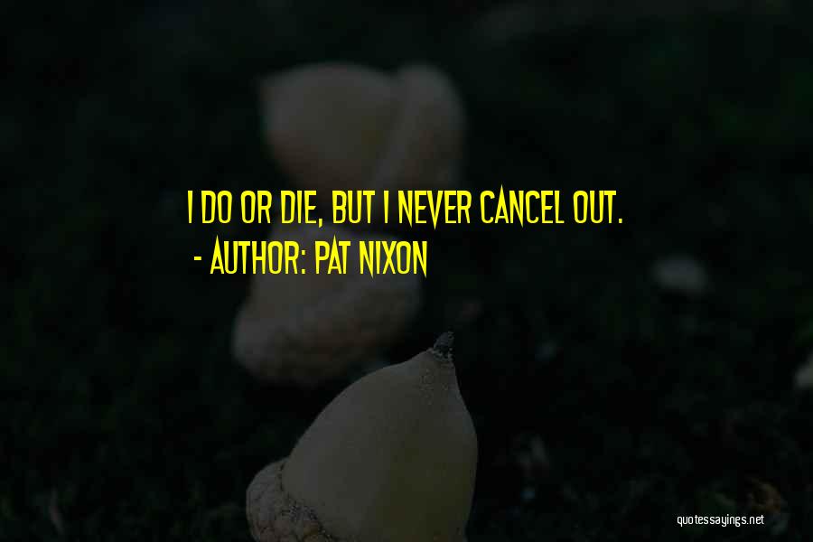 Pat Nixon Quotes: I Do Or Die, But I Never Cancel Out.
