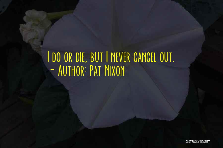 Pat Nixon Quotes: I Do Or Die, But I Never Cancel Out.