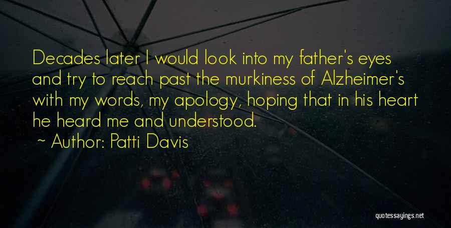 Patti Davis Quotes: Decades Later I Would Look Into My Father's Eyes And Try To Reach Past The Murkiness Of Alzheimer's With My