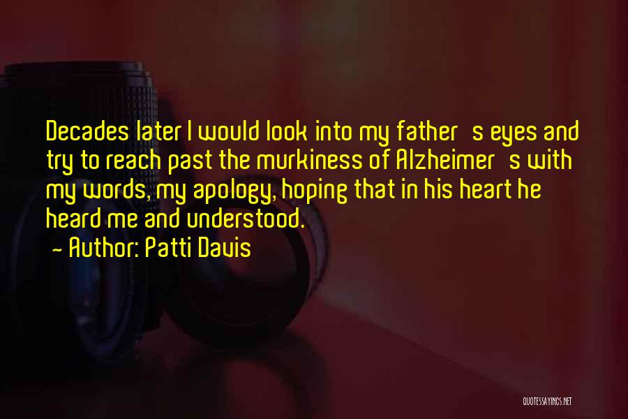 Patti Davis Quotes: Decades Later I Would Look Into My Father's Eyes And Try To Reach Past The Murkiness Of Alzheimer's With My