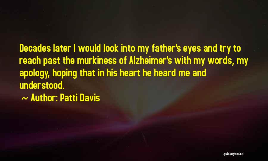 Patti Davis Quotes: Decades Later I Would Look Into My Father's Eyes And Try To Reach Past The Murkiness Of Alzheimer's With My