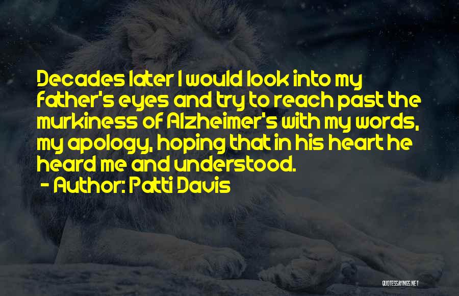 Patti Davis Quotes: Decades Later I Would Look Into My Father's Eyes And Try To Reach Past The Murkiness Of Alzheimer's With My