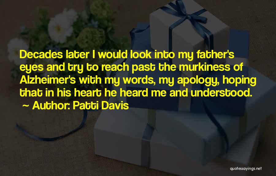 Patti Davis Quotes: Decades Later I Would Look Into My Father's Eyes And Try To Reach Past The Murkiness Of Alzheimer's With My