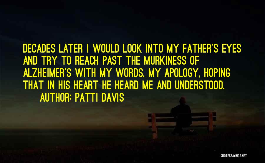 Patti Davis Quotes: Decades Later I Would Look Into My Father's Eyes And Try To Reach Past The Murkiness Of Alzheimer's With My