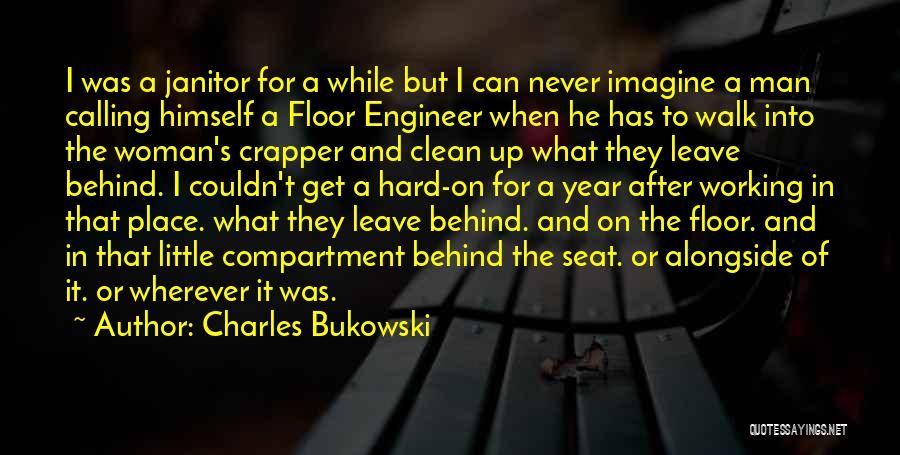 Charles Bukowski Quotes: I Was A Janitor For A While But I Can Never Imagine A Man Calling Himself A Floor Engineer When