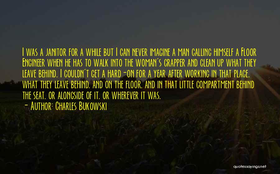 Charles Bukowski Quotes: I Was A Janitor For A While But I Can Never Imagine A Man Calling Himself A Floor Engineer When