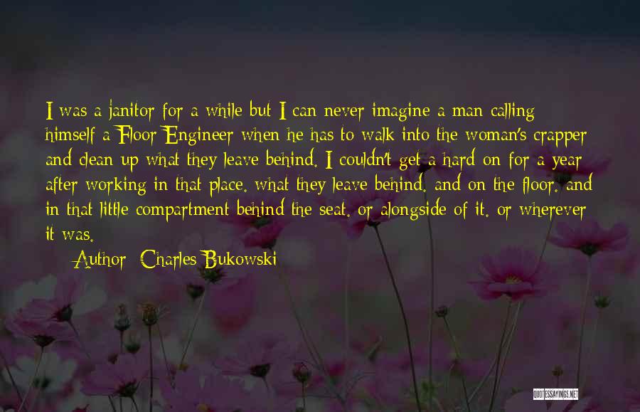 Charles Bukowski Quotes: I Was A Janitor For A While But I Can Never Imagine A Man Calling Himself A Floor Engineer When