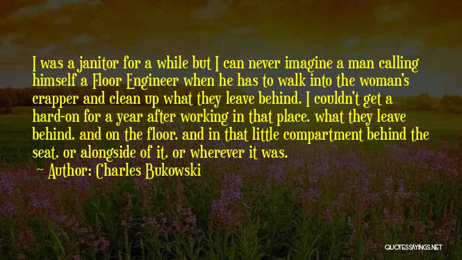 Charles Bukowski Quotes: I Was A Janitor For A While But I Can Never Imagine A Man Calling Himself A Floor Engineer When