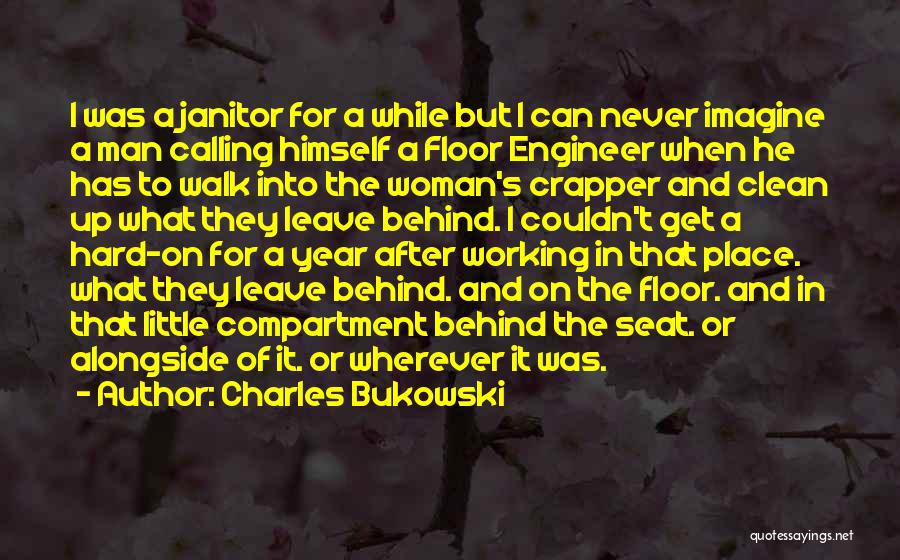 Charles Bukowski Quotes: I Was A Janitor For A While But I Can Never Imagine A Man Calling Himself A Floor Engineer When