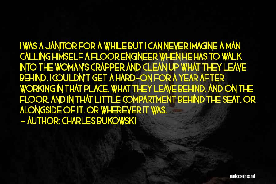 Charles Bukowski Quotes: I Was A Janitor For A While But I Can Never Imagine A Man Calling Himself A Floor Engineer When