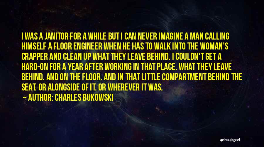 Charles Bukowski Quotes: I Was A Janitor For A While But I Can Never Imagine A Man Calling Himself A Floor Engineer When