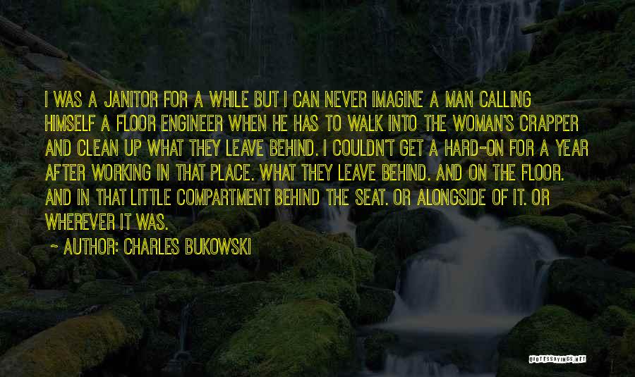 Charles Bukowski Quotes: I Was A Janitor For A While But I Can Never Imagine A Man Calling Himself A Floor Engineer When