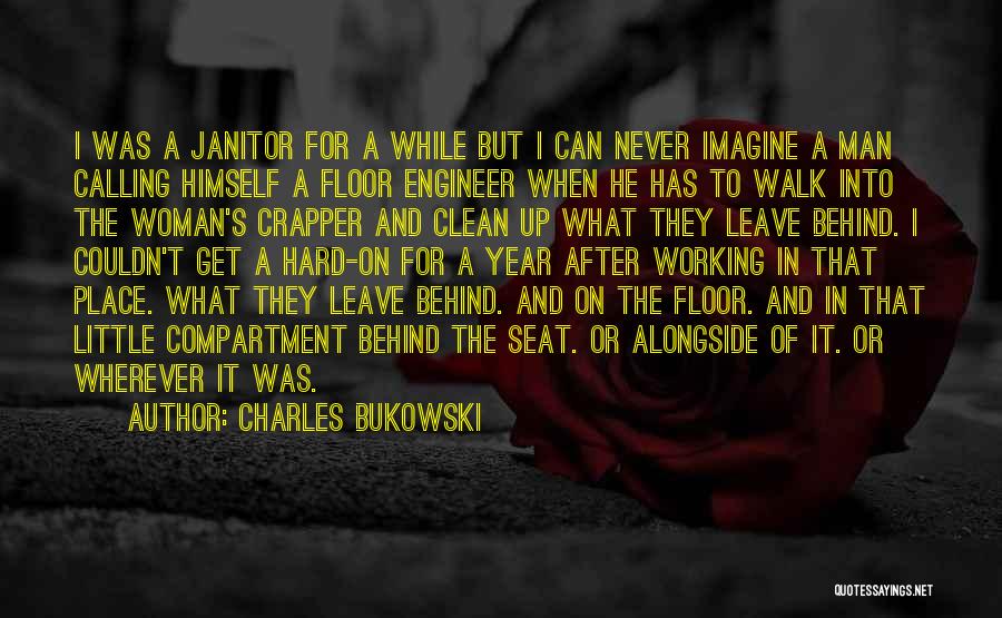 Charles Bukowski Quotes: I Was A Janitor For A While But I Can Never Imagine A Man Calling Himself A Floor Engineer When