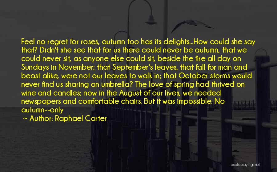 Raphael Carter Quotes: Feel No Regret For Roses, Autumn Too Has Its Delights...how Could She Say That? Didn't She See That For Us