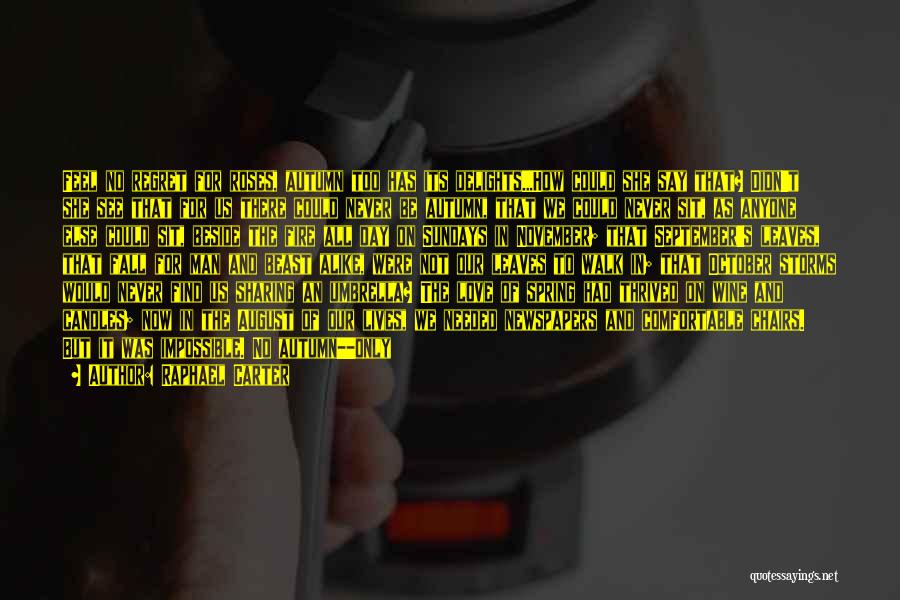 Raphael Carter Quotes: Feel No Regret For Roses, Autumn Too Has Its Delights...how Could She Say That? Didn't She See That For Us