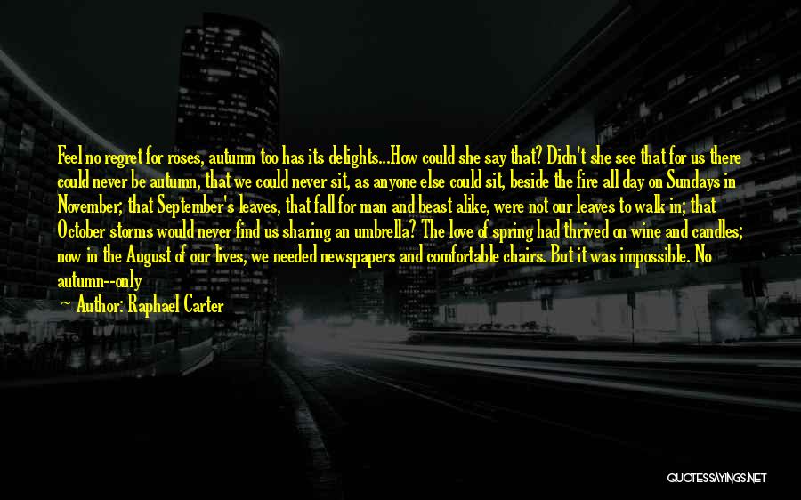 Raphael Carter Quotes: Feel No Regret For Roses, Autumn Too Has Its Delights...how Could She Say That? Didn't She See That For Us