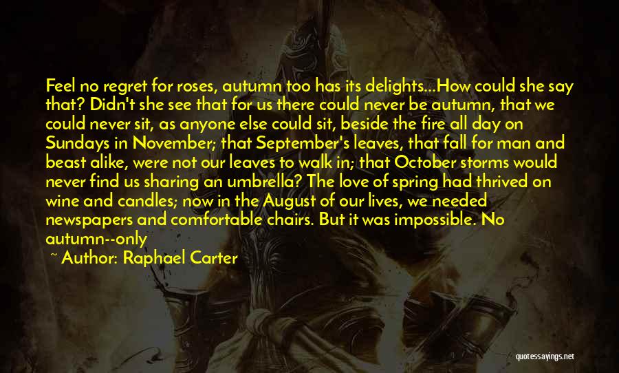 Raphael Carter Quotes: Feel No Regret For Roses, Autumn Too Has Its Delights...how Could She Say That? Didn't She See That For Us