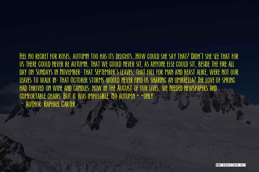 Raphael Carter Quotes: Feel No Regret For Roses, Autumn Too Has Its Delights...how Could She Say That? Didn't She See That For Us