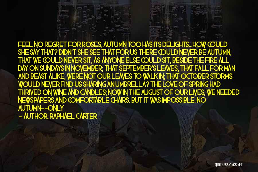 Raphael Carter Quotes: Feel No Regret For Roses, Autumn Too Has Its Delights...how Could She Say That? Didn't She See That For Us