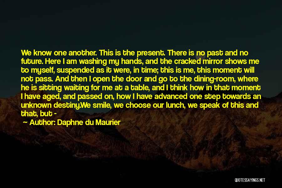 Daphne Du Maurier Quotes: We Know One Another. This Is The Present. There Is No Past And No Future. Here I Am Washing My