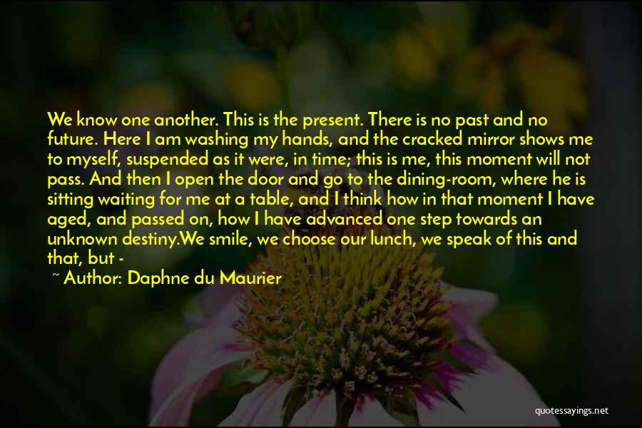 Daphne Du Maurier Quotes: We Know One Another. This Is The Present. There Is No Past And No Future. Here I Am Washing My