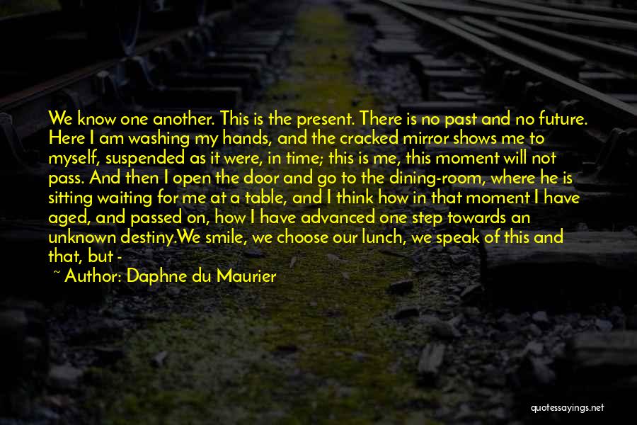 Daphne Du Maurier Quotes: We Know One Another. This Is The Present. There Is No Past And No Future. Here I Am Washing My