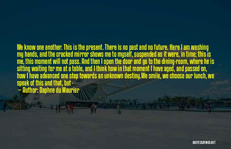 Daphne Du Maurier Quotes: We Know One Another. This Is The Present. There Is No Past And No Future. Here I Am Washing My