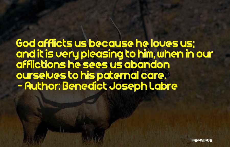 Benedict Joseph Labre Quotes: God Afflicts Us Because He Loves Us; And It Is Very Pleasing To Him, When In Our Afflictions He Sees