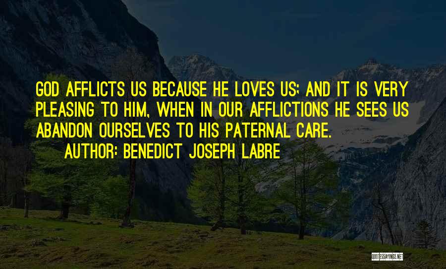 Benedict Joseph Labre Quotes: God Afflicts Us Because He Loves Us; And It Is Very Pleasing To Him, When In Our Afflictions He Sees