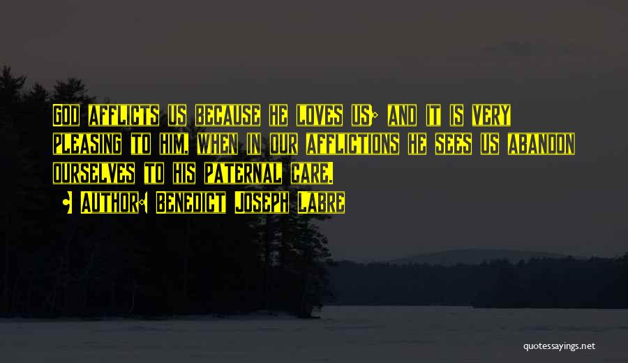 Benedict Joseph Labre Quotes: God Afflicts Us Because He Loves Us; And It Is Very Pleasing To Him, When In Our Afflictions He Sees