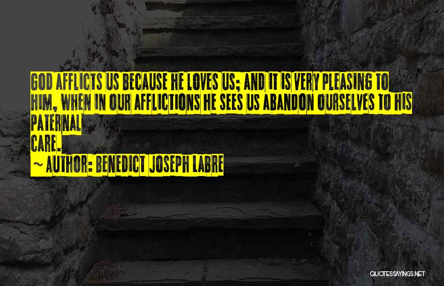 Benedict Joseph Labre Quotes: God Afflicts Us Because He Loves Us; And It Is Very Pleasing To Him, When In Our Afflictions He Sees