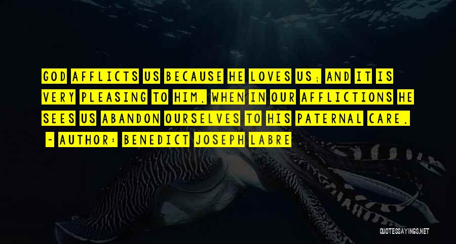 Benedict Joseph Labre Quotes: God Afflicts Us Because He Loves Us; And It Is Very Pleasing To Him, When In Our Afflictions He Sees