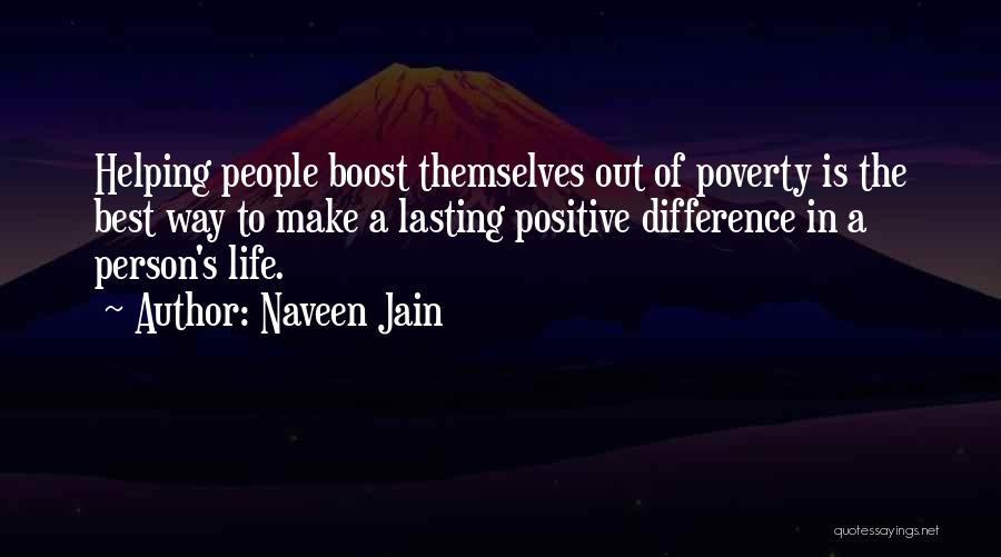 Naveen Jain Quotes: Helping People Boost Themselves Out Of Poverty Is The Best Way To Make A Lasting Positive Difference In A Person's