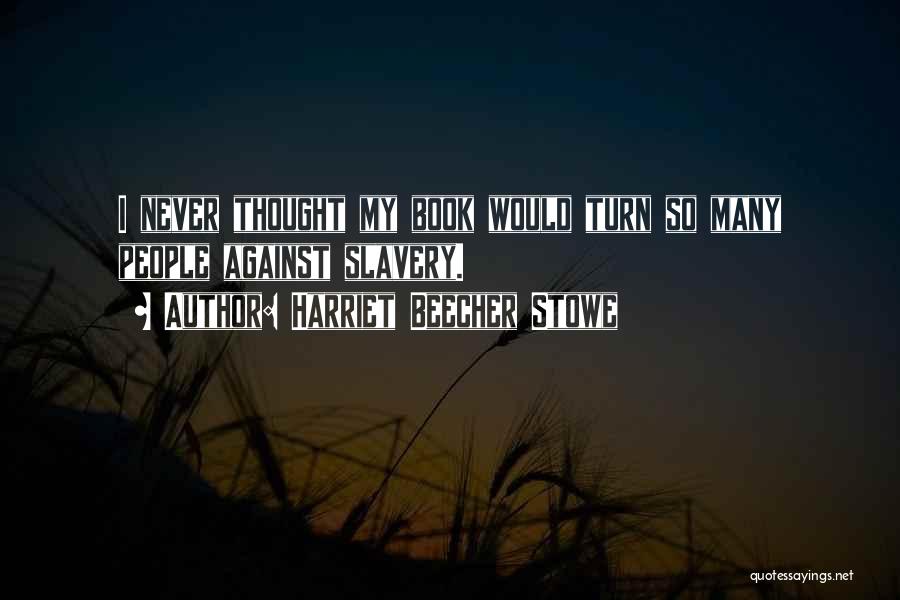 Harriet Beecher Stowe Quotes: I Never Thought My Book Would Turn So Many People Against Slavery.