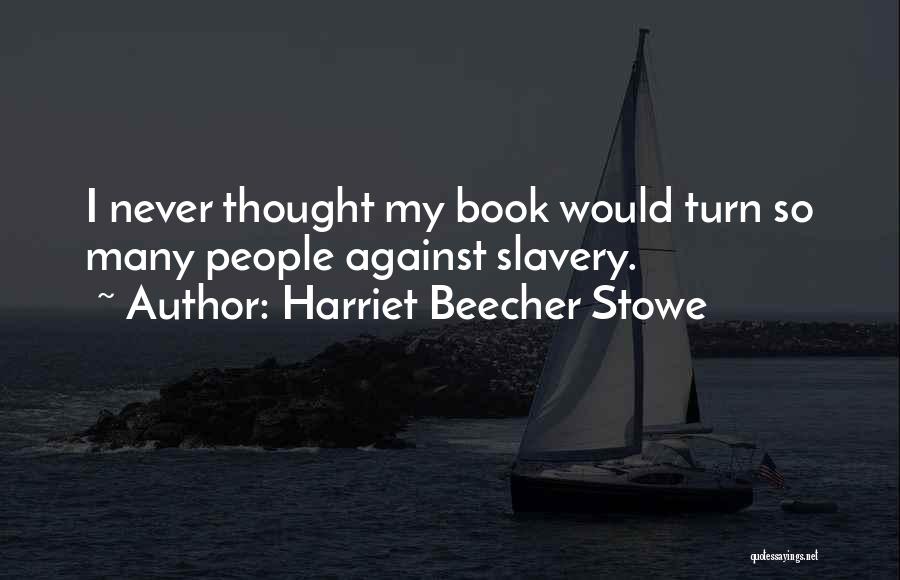 Harriet Beecher Stowe Quotes: I Never Thought My Book Would Turn So Many People Against Slavery.