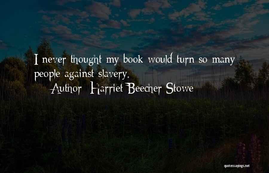 Harriet Beecher Stowe Quotes: I Never Thought My Book Would Turn So Many People Against Slavery.