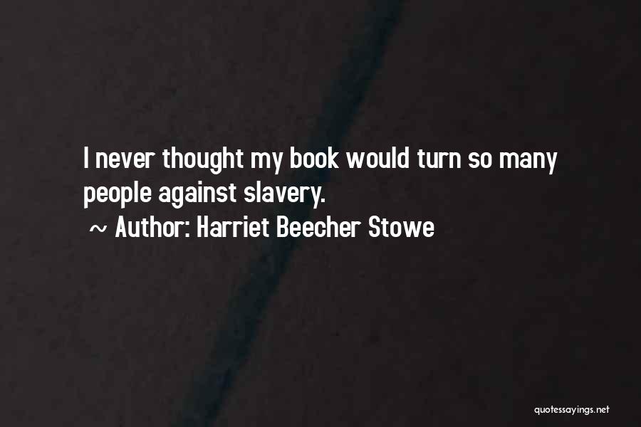 Harriet Beecher Stowe Quotes: I Never Thought My Book Would Turn So Many People Against Slavery.
