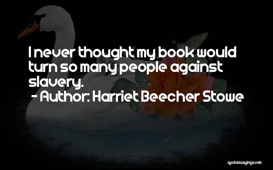 Harriet Beecher Stowe Quotes: I Never Thought My Book Would Turn So Many People Against Slavery.