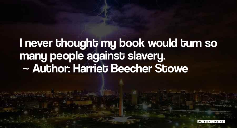 Harriet Beecher Stowe Quotes: I Never Thought My Book Would Turn So Many People Against Slavery.