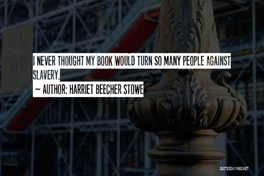Harriet Beecher Stowe Quotes: I Never Thought My Book Would Turn So Many People Against Slavery.