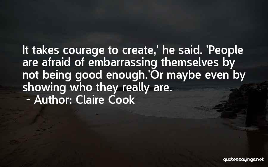 Claire Cook Quotes: It Takes Courage To Create,' He Said. 'people Are Afraid Of Embarrassing Themselves By Not Being Good Enough.'or Maybe Even