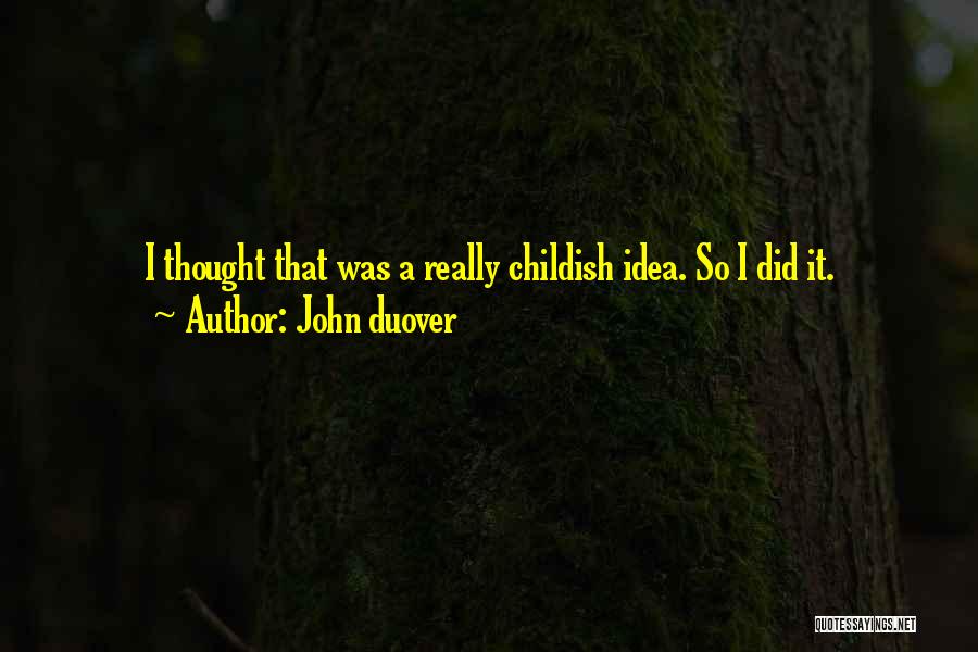 John Duover Quotes: I Thought That Was A Really Childish Idea. So I Did It.
