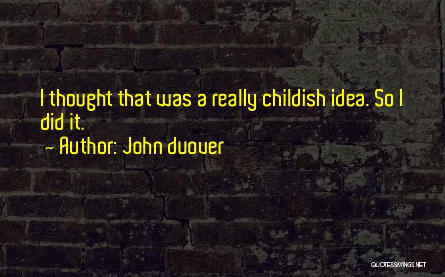 John Duover Quotes: I Thought That Was A Really Childish Idea. So I Did It.